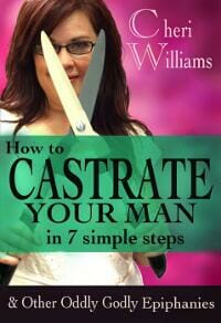 How to Castrate Your Man in 7 Simple Steps & Other Oddly Godly Epiphanies