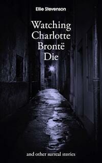 Watching Charlotte Brontë Die: and other surreal stories