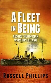 A Fleet in Being: Austro-Hungarian Warships of WW1