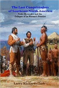 The Last Conquistadors of Southeast North America: Pedro Menendez and the Collapse of La Florida's Frontier