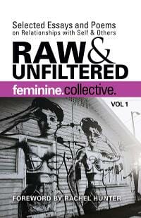 Feminine Collective: Raw & Unfiltered Vol 1: Selected Essays and Poems on Relationships with Self & Others