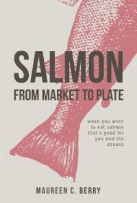 Salmon From Market To Plate when you want to eat salmon that is good for you and the oceans