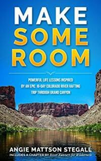 Make Some Room: Powerful Life Lessons Inspired by an Epic 16-day Colorado River Rafting Trip Through Grand Canyon