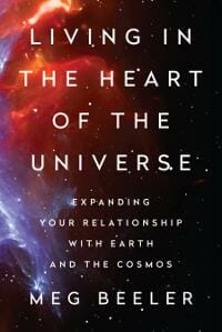 Living in the Heart of the Universe: Expanding Your Relationship with Earth and the Cosmos