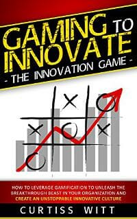 Gaming to Innovate - The Innovation Game: How to Leverage Gamification to Unleash the Breakthrough Beast in Your Organization and Create an Unstoppable Innovative Culture