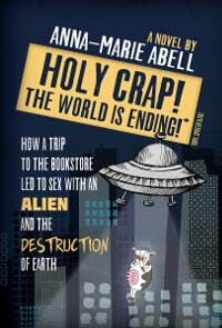 Holy Crap! The World is Ending!: How a Trip to the Bookstore Led to Sex with an Alien and the Destruction of Earth