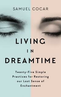 Living in Dreamtime: Twenty-Five Simple Practices for Restoring our Lost Sense of Enchantment