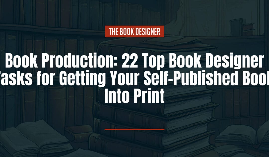 Book Production: 22 Top Book Designer Tasks for Getting Your Self-Published Book Into Print