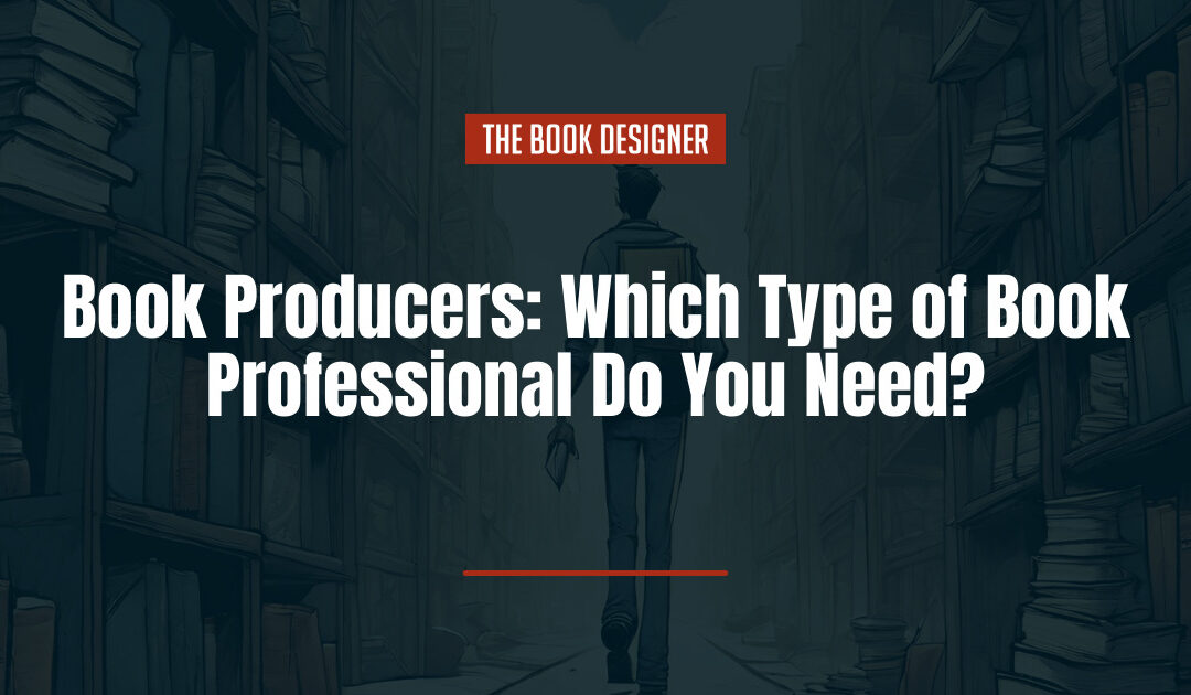 Book Producers: Which Type of Book Professional Do You Need?