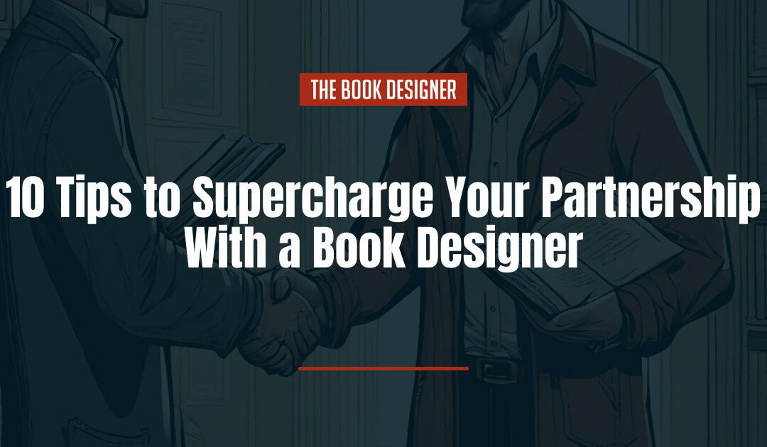 10 Tips to Supercharge Your Partnership with a Book Designer