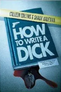 How to Write a Dick: A Guide for Writing Fictional Sleuths from a Couple of Real-Life Sleuths 