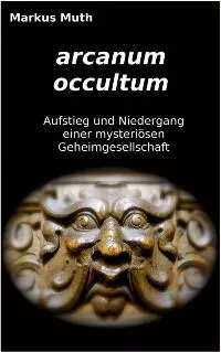 arcanum occultum - Aufstieg und Niedergang einer mysteriösen Geheimgesellschaft