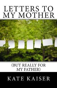 Letters to my Mother (but really for my father)