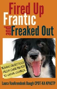 Fired Up, Frantic, and Freaked Out: Training Crazy Dogs from Over-the-Top to Under Control