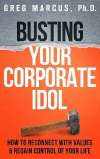 Busting Your Corporate Idol: How To Reconnect With Values & Regain Control Of Your Life Busting Your Corporate Idol: How To Reconnect With Values & Regain Control Of Your Life