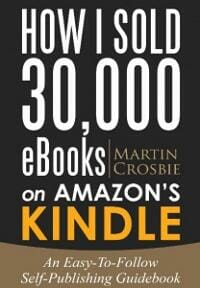 How I Sold 30,000 eBooks on Amazon's Kindle-An Easy-To-Follow Self-Publishing Guidebook