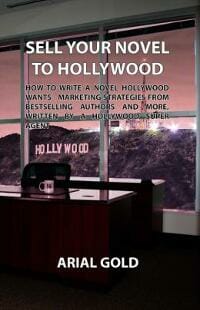 Sell Your Novel to Hollywood: How to Write a Novel Hollywood Wants - Marketing Strategies from Bestselling Authors and More, Written by a Hollywood Super Agent