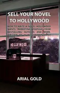 Sell Your Novel to Hollywood: How to Write a Novel Hollywood Wants - Marketing Strategies from Bestselling Authors and More, Written by a Hollywood Super Agent
