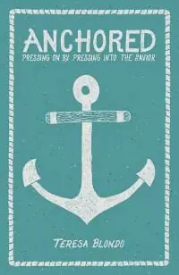 Anchored: Pressing On by Pressing Into the Savior