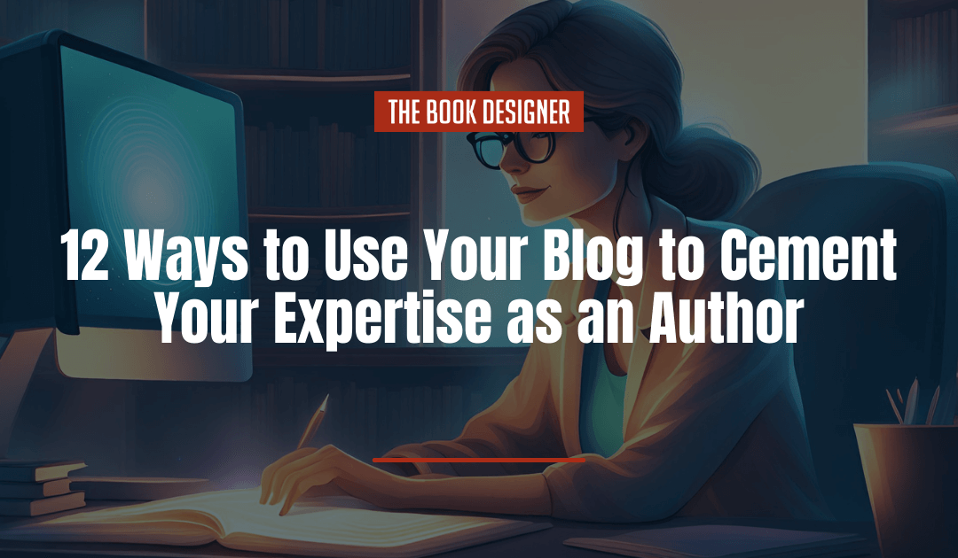 12 Ways to Use Your Blog to Cement Your Expertise as an Author