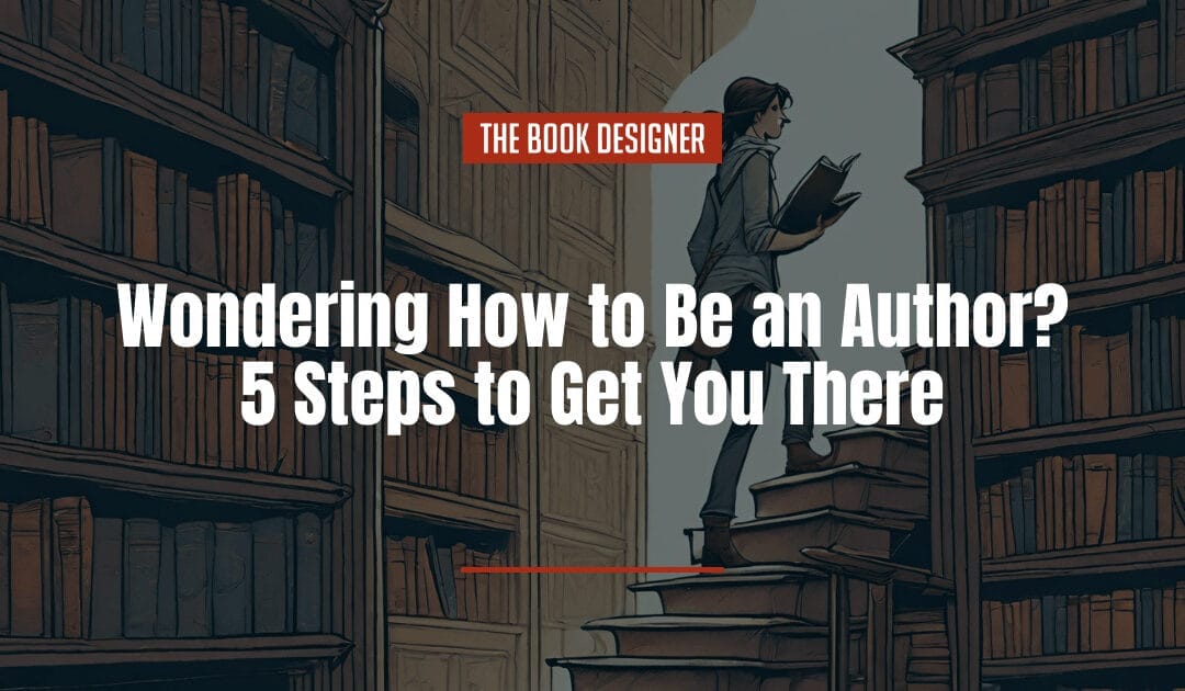 Wondering How to Be an Author? 5 Steps to Get You There