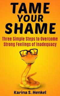 Tame Your Shame - Three Simple Steps to Overcome Strong Feelings of Inadequacy