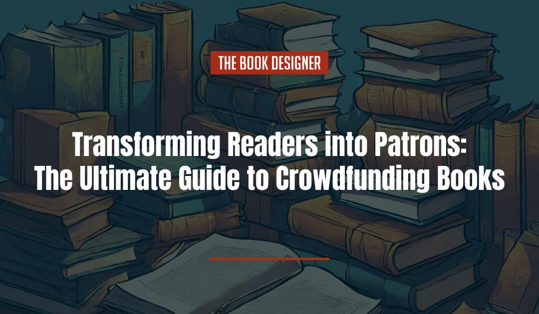 Transforming Readers into Patrons: The Ultimate Guide to Crowdfunding Books