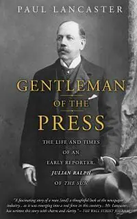 Gentleman of the Press: The Life and Times of an Early Reporter, Julian Ralph of the Sun