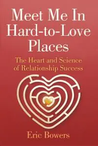 Meet Me In Hard-to-Love Places: The Heart and Science of Relationship Success