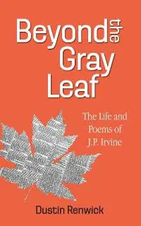 Beyond the Gray Leaf: The Life and Poems of J.P. Irvine