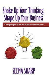 Shake Up Your Thinking, Shape Up Your Business: 68 SharpInsights to Attract Customers and Boost Sales