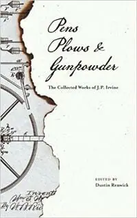 Pens, Plows, & Gunpowder: The Collected Works of J.P. Irvine