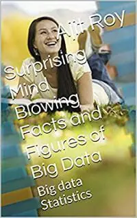 Surprising Mind Blowing Facts and Figures of Big Data (Revised): Big data Statistics (Big data-Series-2 Book 1)