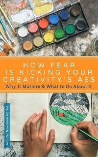 How Fear is Kicking Your Creativity's Ass: Why It Matters & What to Do About It