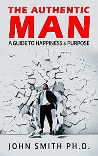 The Authentic Man: A Guide to Happiness and Purpose