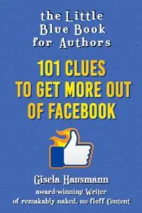 The Little Blue Book for Authors: 101 Clues to Get More Out of Faceboo