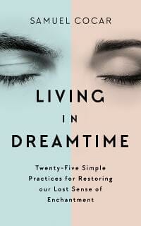 Living in Dreamtime: Twenty-Five Simple Practices for Restoring our Lost Sense of Enchantment