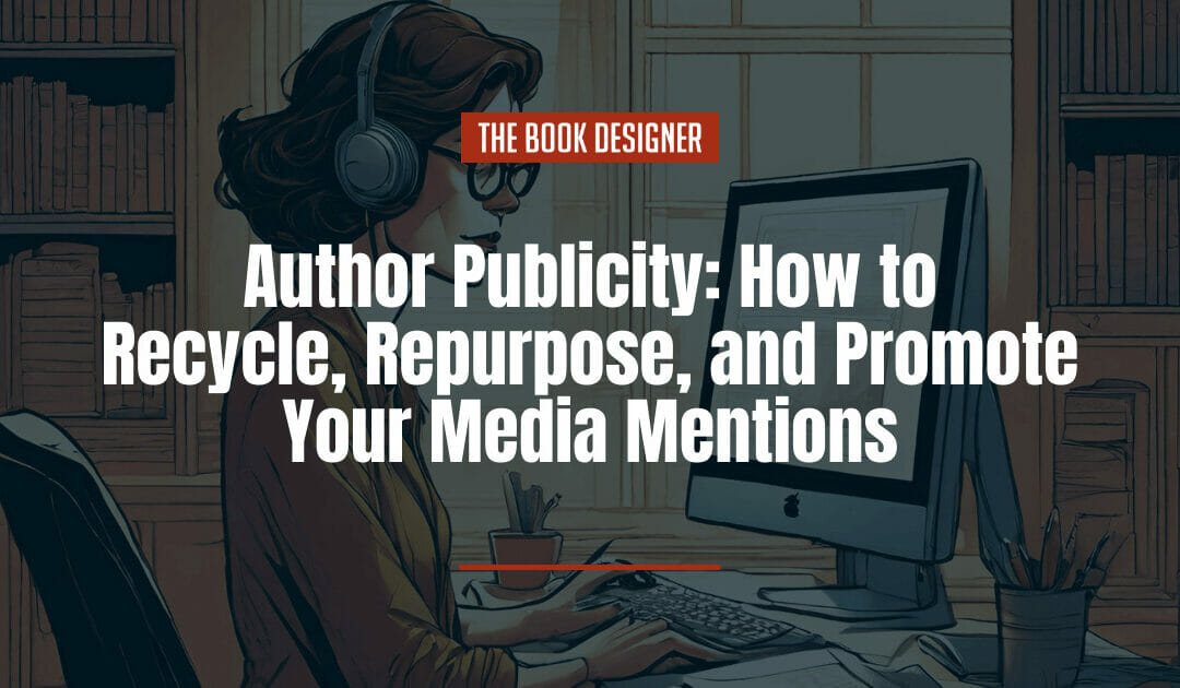 Author Publicity: How to Recycle, Repurpose, and Promote Your Media Mentions