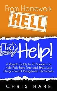 From Homework HELL to Help! A Parent's Guide to 75 Solutions to Help Kids Save Time and Stress Less Using Project Management Techniques