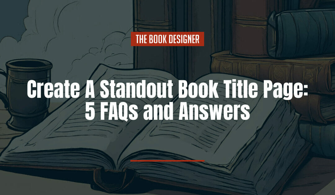 How To Create A Standout Book Title Page: 5 FAQs and Answers