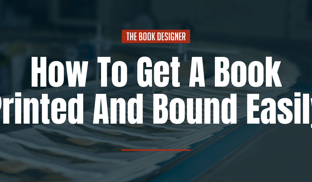 Book Printing: The Easy Way to Get Your Book Printed and Bound