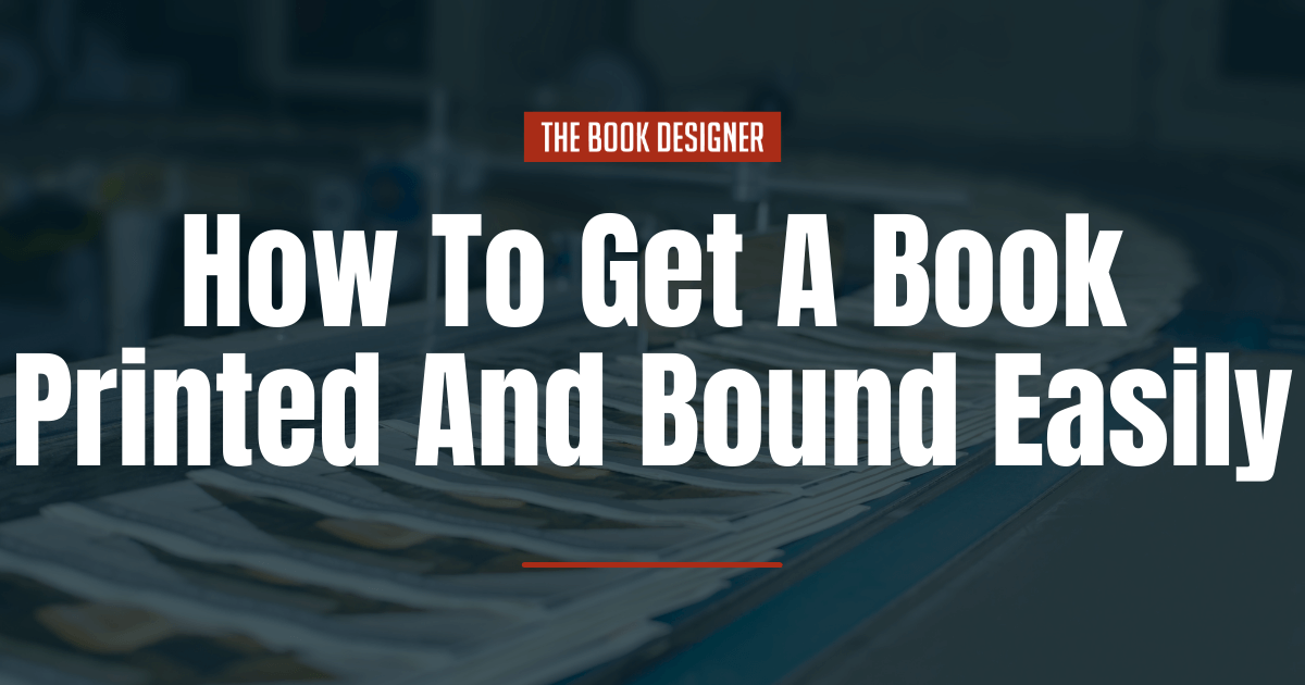 Book Printing: The Easy Way to Get Your Book Printed and Bound