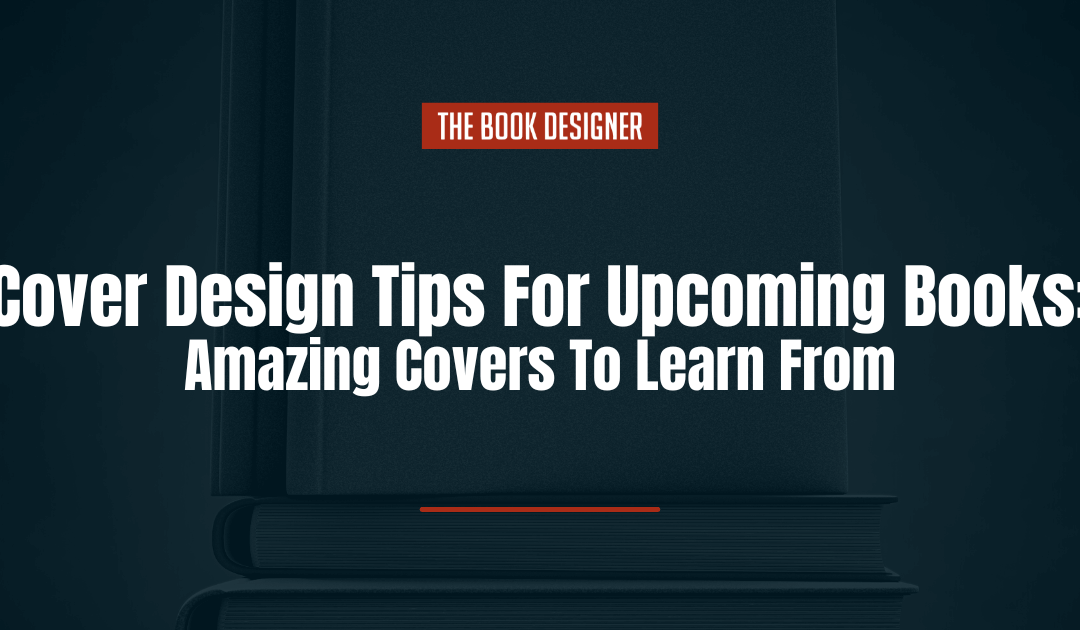 Cover Design Tips For Upcoming Books: 5 Amazing Covers To Learn From