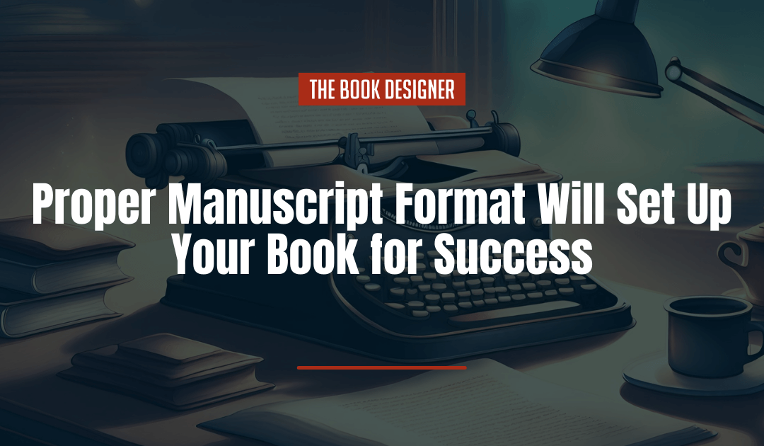 Proper Manuscript Format Will Set Up Your Book for Success