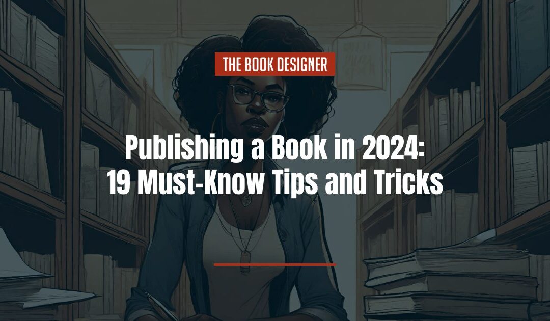 Publishing a Book in 2024: 19 Must-Know Tips and Tricks