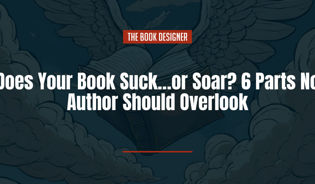 Does Your Book Suck…or Soar? 6 Critical Parts No Author Should Overlook