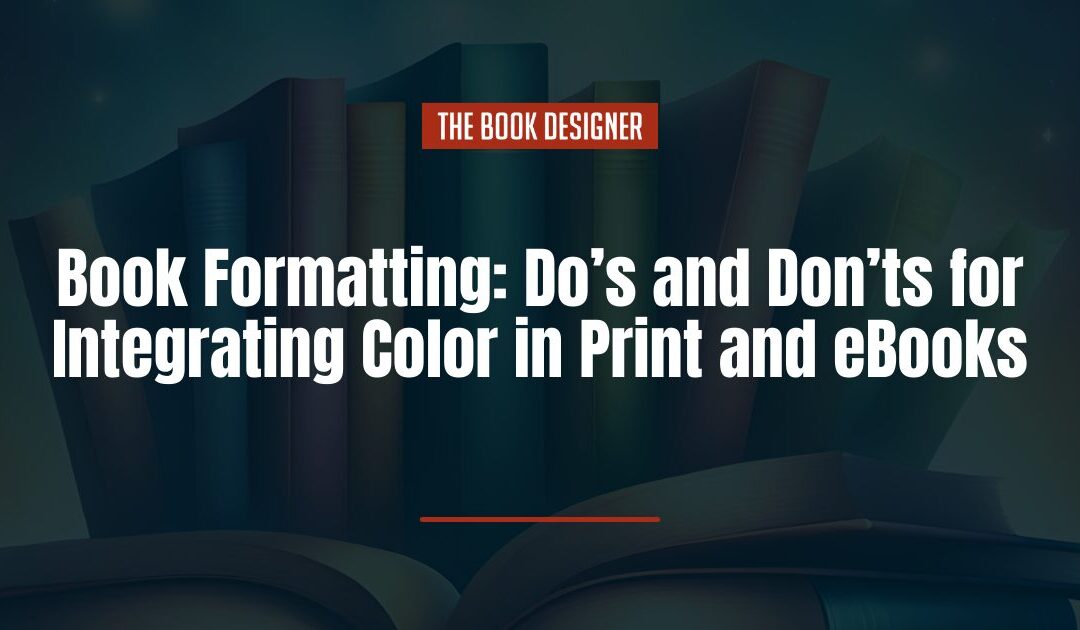 Book Formatting: Smart Do’s and Don’ts for Integrating Color in Print and eBooks